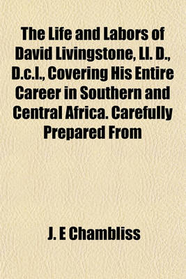 Cover of The Life and Labors of David Livingstone, LL. D., D.C.L., Covering His Entire Career in Southern and Central Africa. Carefully Prepared from