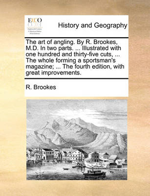 Book cover for The Art of Angling. by R. Brookes, M.D. in Two Parts. ... Illustrated with One Hundred and Thirty-Five Cuts, ... the Whole Forming a Sportsman's Magazine; ... the Fourth Edition, with Great Improvements.