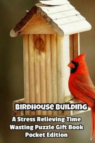 Cover of Birdhouse Building a Stress Relieving Time Wasting Puzzle Gift Book