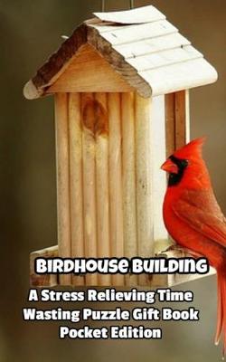 Book cover for Birdhouse Building a Stress Relieving Time Wasting Puzzle Gift Book