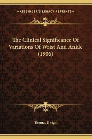 Cover of The Clinical Significance Of Variations Of Wrist And Ankle (1906)