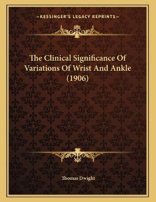 Book cover for The Clinical Significance Of Variations Of Wrist And Ankle (1906)