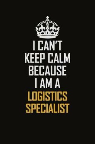 Cover of I Can't Keep Calm Because I Am A Logistics Specialist