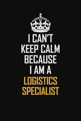 Book cover for I Can't Keep Calm Because I Am A Logistics Specialist