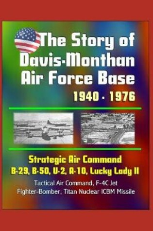 Cover of The Story of Davis-Monthan Air Force Base 1940 - 1976, Strategic Air Command, B-29, B-50, U-2, A-10, Lucky Lady II, Tactical Air Command, F-4C Jet Fighter-Bomber, Titan Nuclear ICBM Missile