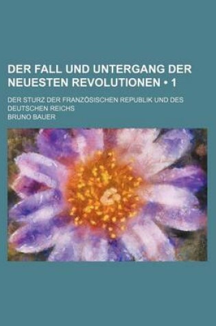 Cover of Der Fall Und Untergang Der Neuesten Revolutionen (1); Der Sturz Der Franzosischen Republik Und Des Deutschen Reichs