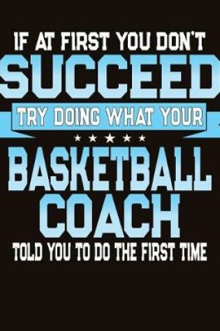 Cover of If At First You Don't Succeed Try Doing What Your Basketball Coach Told You To Do The First Time