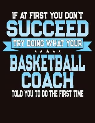 Book cover for If At First You Don't Succeed Try Doing What Your Basketball Coach Told You To Do The First Time