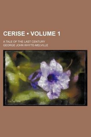 Cover of Cerise (Volume 1); A Tale of the Last Century