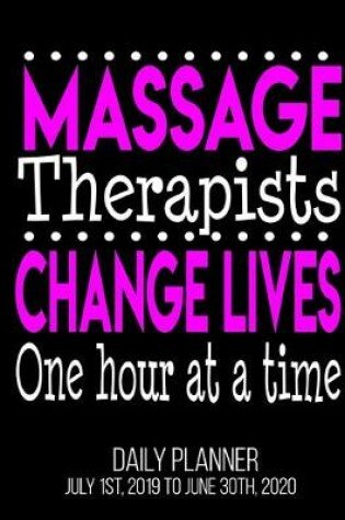 Cover of Massage Therapists Change Lives One Hour At A Time Daily Planner July 1st, 2019 To June 30th, 2020