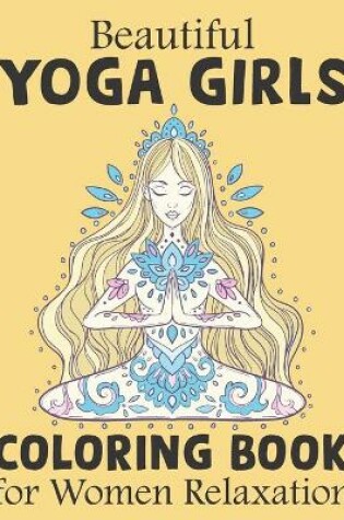 Cover of Beautiful Yoga Girls Coloring Book For Women Relaxations