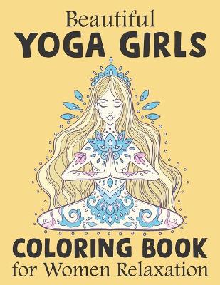 Book cover for Beautiful Yoga Girls Coloring Book For Women Relaxations