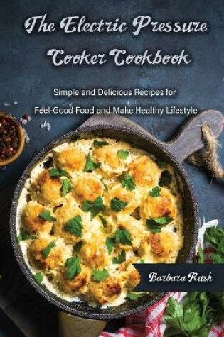 Cover of The Electric Pressure Cooker Cookbook Simple and Delicious Recipes for Feel-Good Food and Make Healthy Lifestyle