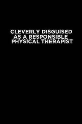 Cover of Cleverly disguised as a responsible Physical Therapist