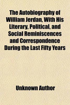 Book cover for The Autobiography of William Jerdan, with His Literary, Political, and Social Reminiscences and Correspondence During the Last Fifty Years