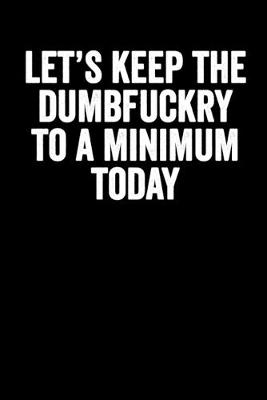 Book cover for Let's Keep The Dumbfuckry To A Minimum Today