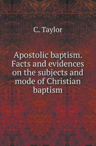 Cover of Apostolic baptism. Facts and evidences on the subjects and mode of Christian baptism