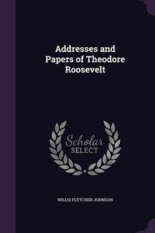 Cover of Addresses and Papers of Theodore Roosevelt