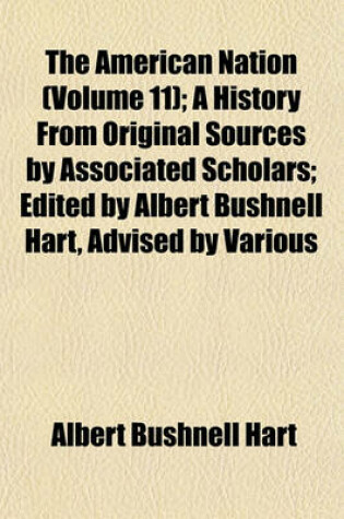 Cover of The American Nation (Volume 11); A History from Original Sources by Associated Scholars; Edited by Albert Bushnell Hart, Advised by Various