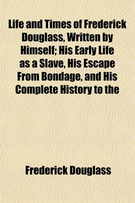 Book cover for Life and Times of Frederick Douglass, Written by Himself; His Early Life as a Slave, His Escape from Bondage, and His Complete History to the