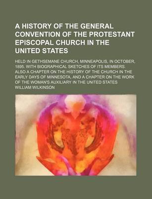 Book cover for A History of the General Convention of the Protestant Episcopal Church in the United States; Held in Gethsemane Church, Minneapolis, in October, 1895. with Biographical Sketches of Its Members. Also a Chapter on the History of the Church in the Early Days