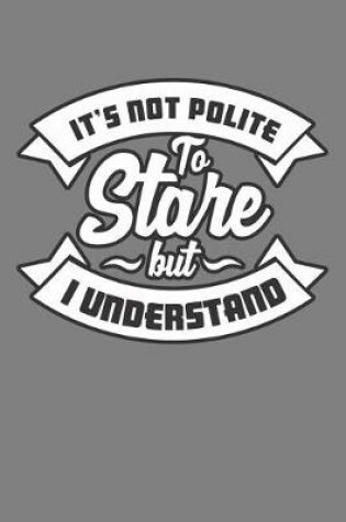 Cover of It's Not Polite To stare But I Understand