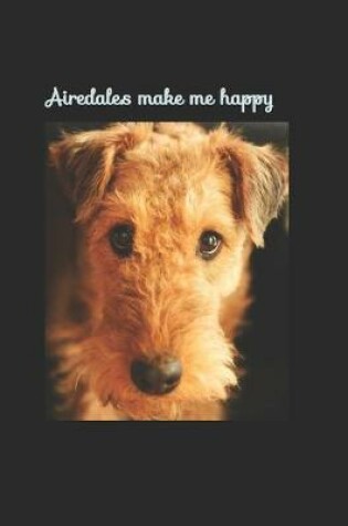 Cover of Airedales make me happy - Airedale terrier notebook