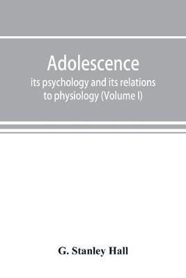 Book cover for Adolescence; its psychology and its relations to physiology, anthropology, sociology, sex, crime, religion and education (Volume I)