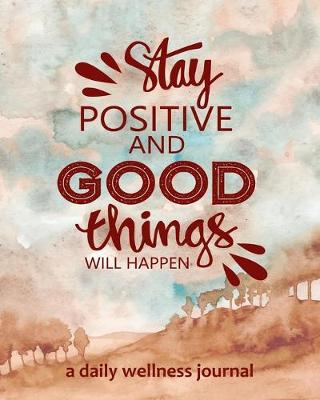 Book cover for Stay Positive and Good Things will Happen - a Daily Wellness Journal