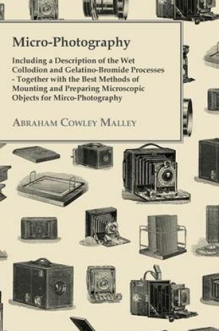 Cover of Micro-Photography - Including A Description Of The Wet Collodion And Gelatino-Bromide Processes - Together With The Best Methods Of Mounting And Preparing Microscopic Objects For Mirco-Photography