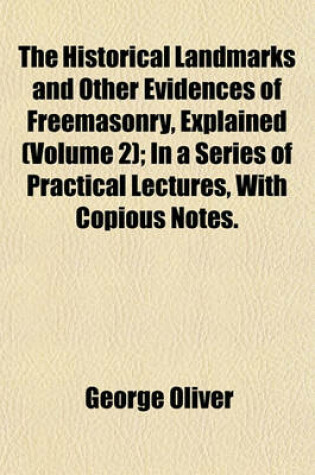 Cover of The Historical Landmarks and Other Evidences of Freemasonry, Explained (Volume 2); In a Series of Practical Lectures, with Copious Notes.
