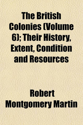 Book cover for The British Colonies (Volume 6); Their History, Extent, Condition and Resources