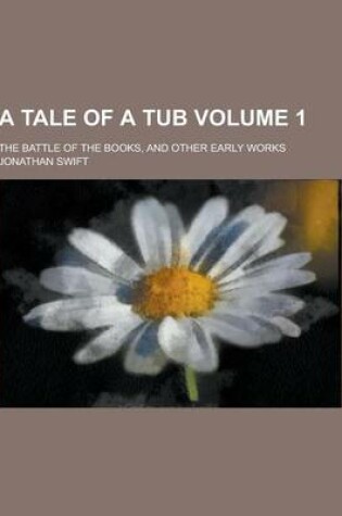 Cover of A Tale of a Tub; The Battle of the Books, and Other Early Works Volume 1