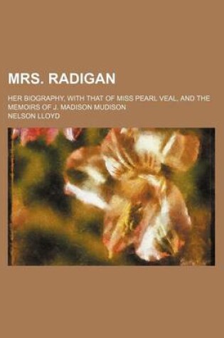 Cover of Mrs. Radigan; Her Biography, with That of Miss Pearl Veal, and the Memoirs of J. Madison Mudison