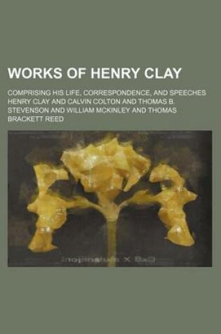 Cover of Works of Henry Clay Volume 1; Comprising His Life, Correspondence, and Speeches