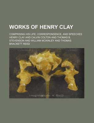 Book cover for Works of Henry Clay Volume 1; Comprising His Life, Correspondence, and Speeches