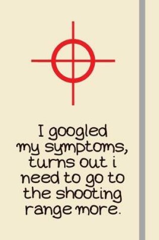 Cover of I googled my symptoms, turns out i need to go to the shooting range more.
