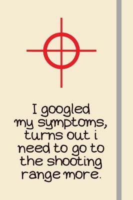 Book cover for I googled my symptoms, turns out i need to go to the shooting range more.