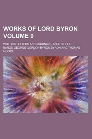 Cover of Works of Lord Byron; With His Letters and Journals, and His Life Volume 9