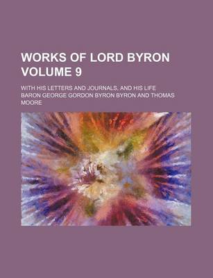 Book cover for Works of Lord Byron; With His Letters and Journals, and His Life Volume 9