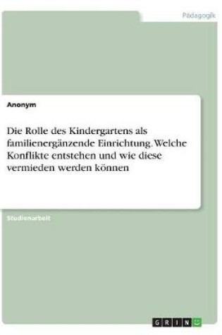 Cover of Die Rolle des Kindergartens als familienerganzende Einrichtung. Welche Konflikte entstehen und wie diese vermieden werden koennen