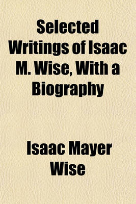 Book cover for Selected Writings of Isaac M. Wise, with a Biography
