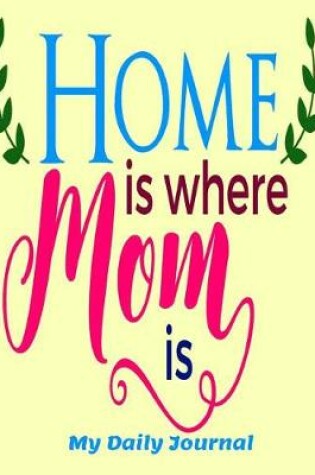 Cover of Home is Where Mom is My Daily Journal