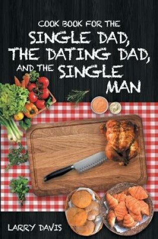 Cover of Cook Book For The Single Dad, the Dating Dad, and the Single Man