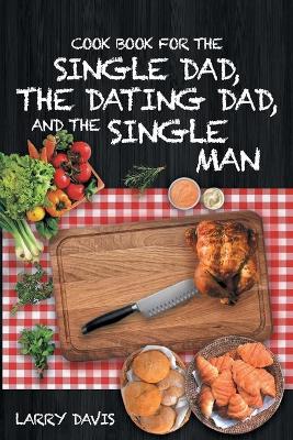 Book cover for Cook Book For The Single Dad, the Dating Dad, and the Single Man