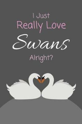 Cover of I Just Really Love Swans Alright?