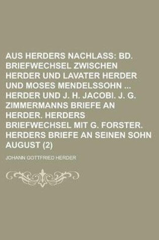 Cover of Aus Herders Nachlass (2); Bd. Briefwechsel Zwischen Herder Und Lavater Herder Und Moses Mendelssohn Herder Und J. H. Jacobi. J. G. Zimmermanns Briefe an Herder. Herders Briefwechsel Mit G. Forster. Herders Briefe an Seinen Sohn August