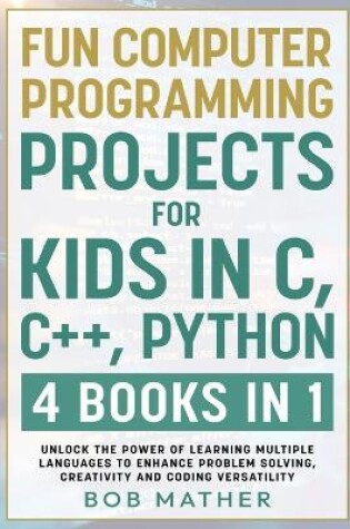 Cover of Fun Computer Programming Projects for Kids in C, C++, Python