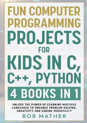 Book cover for Fun Computer Programming Projects for Kids in C, C++, Python