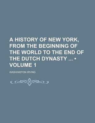 Book cover for A History of New York, from the Beginning of the World to the End of the Dutch Dynasty (Volume 1)